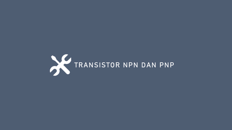 Transistor NPN Dan PNP Pengertian Cara Kerja Fungsi