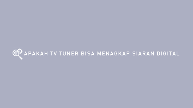 Apakah Tv Tuner Bisa Menangkap Siaran Digital Ini Penjelasannya