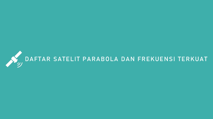 Daftar Satelit Parabola Dan Frekuensi Terkuat Untuk Panduan Tracking