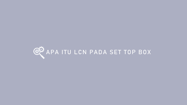 Apa Itu Lcn Pada Set Top Box Pengertian Dan Manfaat