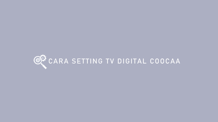 5 Cara Setting Tv Digital Coocaa Semua Tipe Tanpa Stb 2024